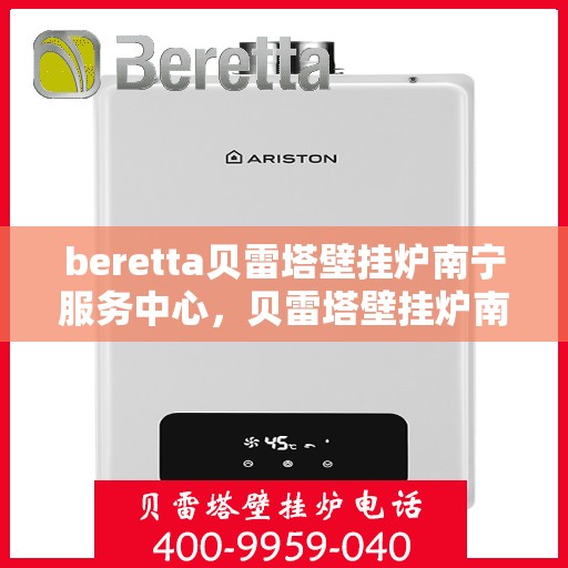 beretta贝雷塔壁挂炉南宁服务中心，贝雷塔壁挂炉南宁服务中心，专业维修与优质服务