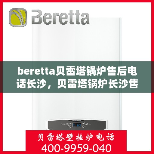 beretta贝雷塔锅炉售后电话长沙，贝雷塔锅炉长沙售后电话及服务一览