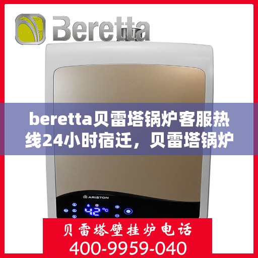 beretta贝雷塔锅炉客服热线24小时宿迁，贝雷塔锅炉宿迁客服热线全天候服务，温暖热线不打烊