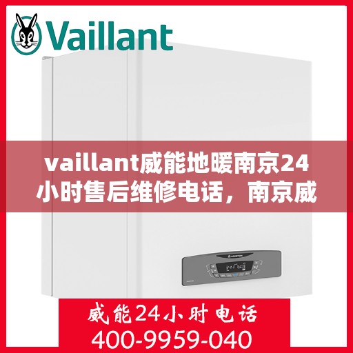 vaillant威能地暖南京24小时售后维修电话，南京威能地暖全天候售后维修服务热线