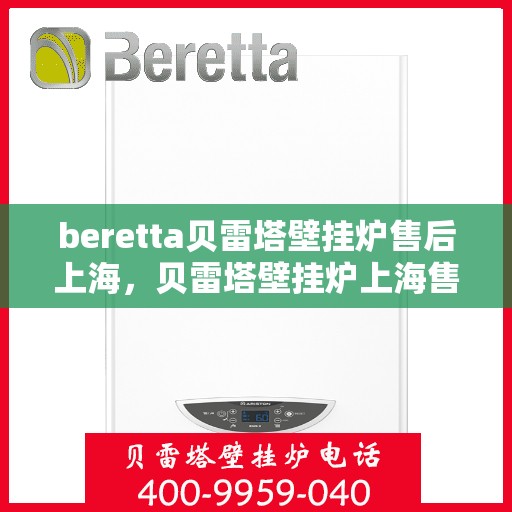 beretta贝雷塔壁挂炉售后上海，贝雷塔壁挂炉上海售后服务中心，专业维修与保养服务