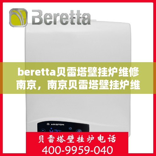 beretta贝雷塔壁挂炉维修南京，南京贝雷塔壁挂炉维修专家解析与解决方案
