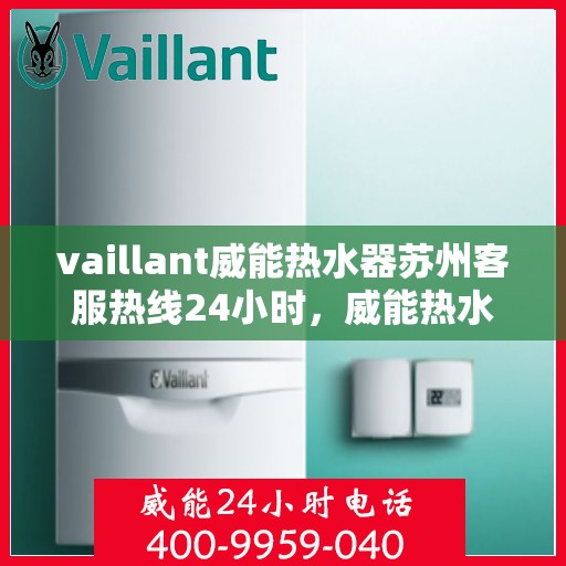 vaillant威能热水器苏州客服热线24小时，威能热水器苏州客服热线全天候服务，热线电话随时为您解答！