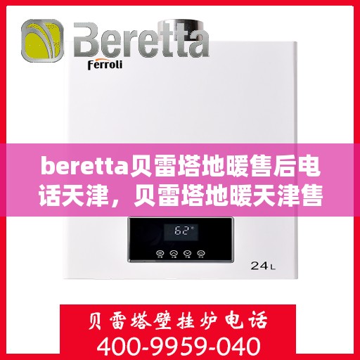 beretta贝雷塔地暖售后电话天津，贝雷塔地暖天津售后专线，专业维修，快速响应