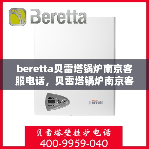 beretta贝雷塔锅炉南京客服电话，贝雷塔锅炉南京客服热线及售后服务电话号码