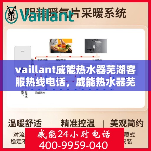 vaillant威能热水器芜湖客服热线电话，威能热水器芜湖客服热线电话，专业支持与解决方案一站式服务。