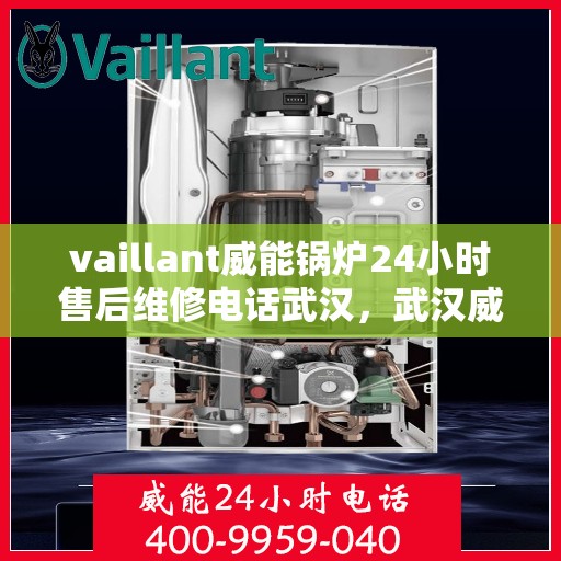 vaillant威能锅炉24小时售后维修电话武汉，武汉威能锅炉全天候售后维修服务热线