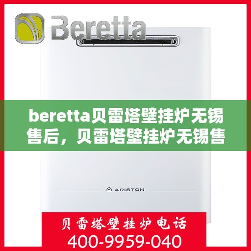 beretta贝雷塔壁挂炉无锡售后，贝雷塔壁挂炉无锡售后服务中心，专业维修与保养服务