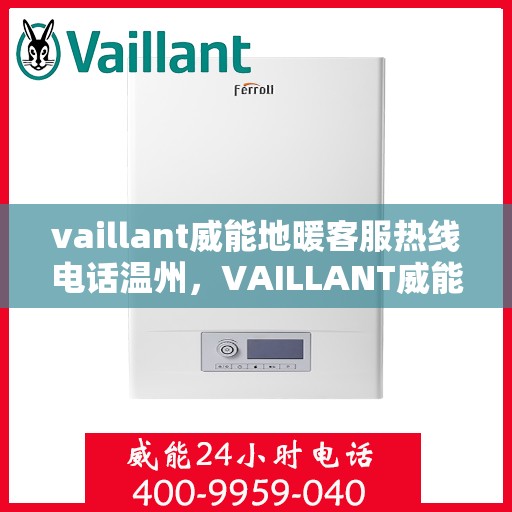 vaillant威能地暖客服热线电话温州，VAILLANT威能地暖温州客服热线电话全解析