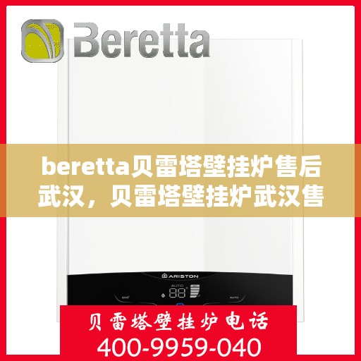 beretta贝雷塔壁挂炉售后武汉，贝雷塔壁挂炉武汉售后服务中心，专业维修与保养一站式解决方案