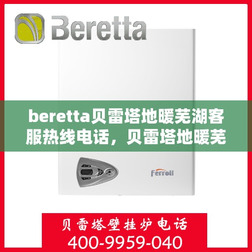 beretta贝雷塔地暖芜湖客服热线电话，贝雷塔地暖芜湖客服热线电话及售后服务指南