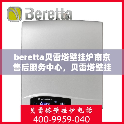 beretta贝雷塔壁挂炉南京售后服务中心，贝雷塔壁挂炉南京售后服务中心，专业维修与优质服务