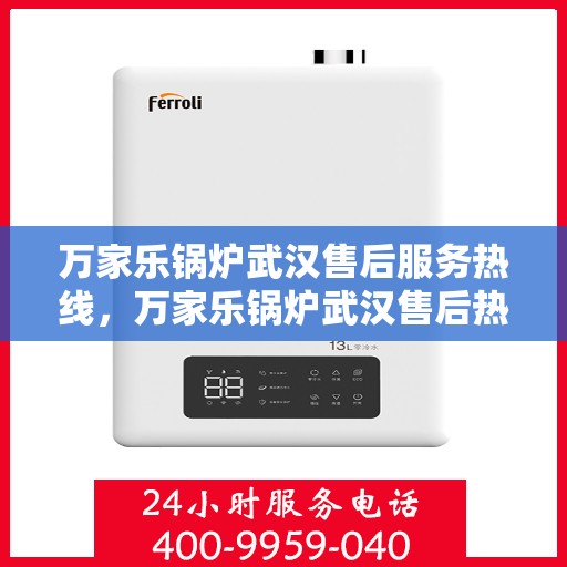 万家乐锅炉武汉售后服务热线，万家乐锅炉武汉售后热线服务指南，专业维修，快速响应！