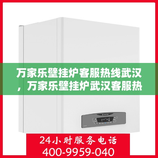 万家乐壁挂炉客服热线武汉，万家乐壁挂炉武汉客服热线全攻略