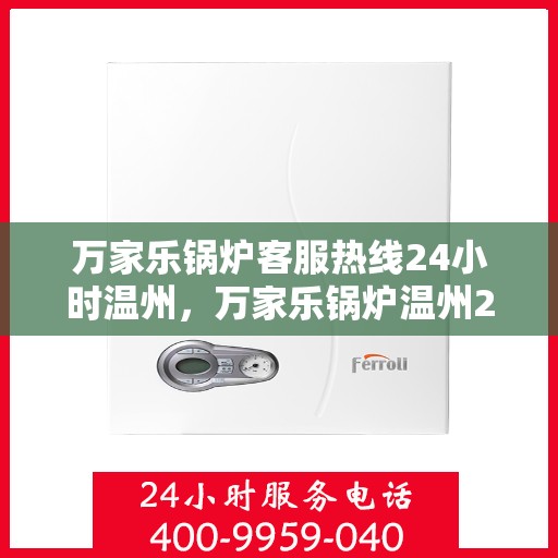 万家乐锅炉客服热线24小时温州，万家乐锅炉温州24小时客服热线全面服务