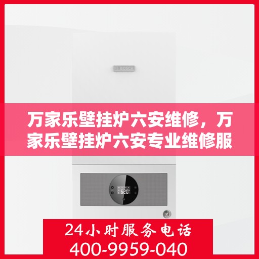 万家乐壁挂炉六安维修，万家乐壁挂炉六安专业维修服务