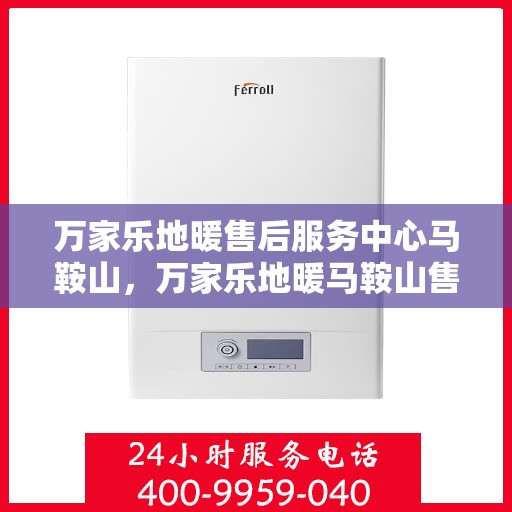 万家乐地暖售后服务中心马鞍山，万家乐地暖马鞍山售后服务中心，专业维修，贴心服务
