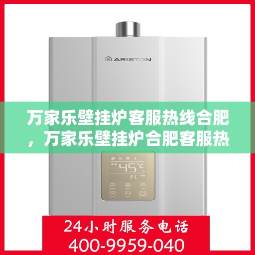 万家乐壁挂炉客服热线合肥，万家乐壁挂炉合肥客服热线，专业解答您的疑问