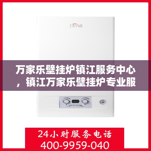 万家乐壁挂炉镇江服务中心，镇江万家乐壁挂炉专业服务中心