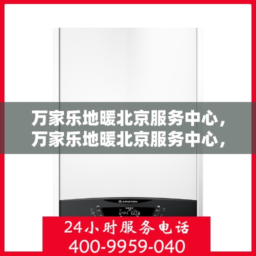 万家乐地暖北京服务中心，万家乐地暖北京服务中心，专业品质，温暖您的生活