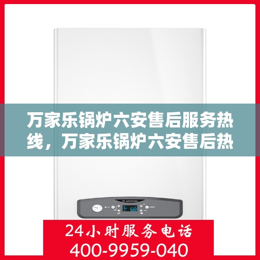 万家乐锅炉六安售后服务热线，万家乐锅炉六安售后热线专业服务，一站式解决您的锅炉问题