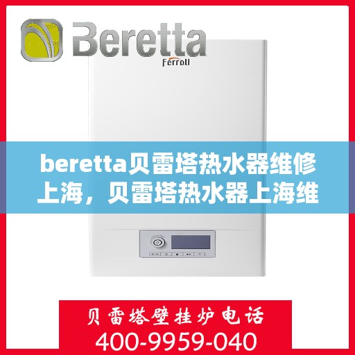 beretta贝雷塔热水器维修上海，贝雷塔热水器上海维修专家解析与指南
