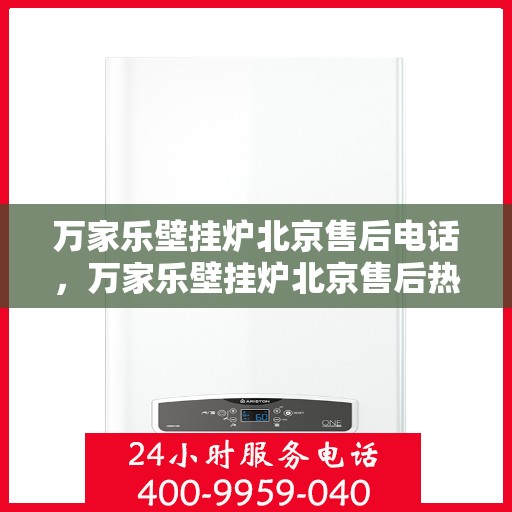 万家乐壁挂炉北京售后电话，万家乐壁挂炉北京售后热线及维修服务指南