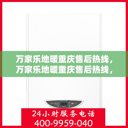 万家乐地暖重庆售后热线，万家乐地暖重庆售后热线，专业服务，温暖您的生活之选