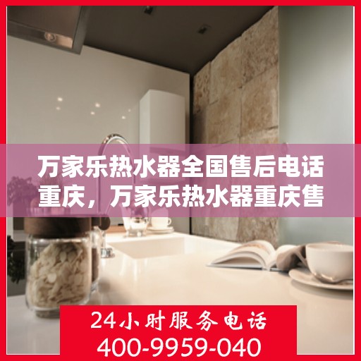 万家乐热水器全国售后电话重庆，万家乐热水器重庆售后电话，专业维修与全国服务热线