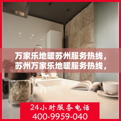 万家乐地暖苏州服务热线，苏州万家乐地暖服务热线，专业品质，温暖您的生活
