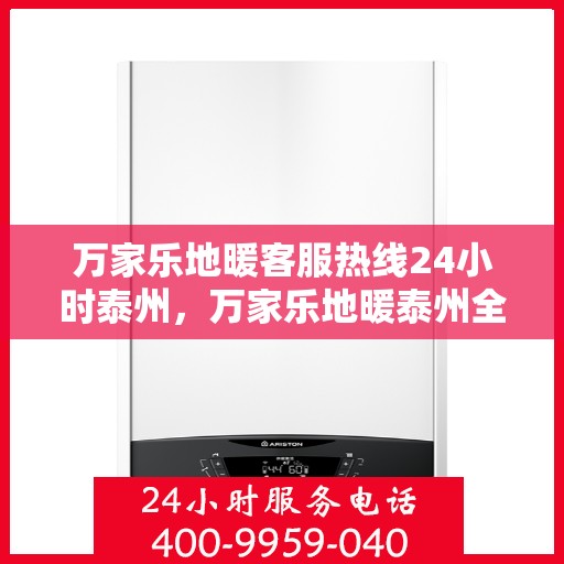 万家乐地暖客服热线24小时泰州，万家乐地暖泰州全天候客服热线，温暖连接每一刻