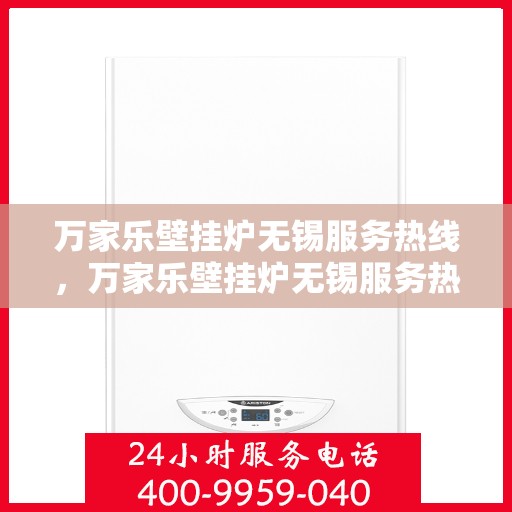 万家乐壁挂炉无锡服务热线，万家乐壁挂炉无锡服务热线，专业维修与售后无忧支持