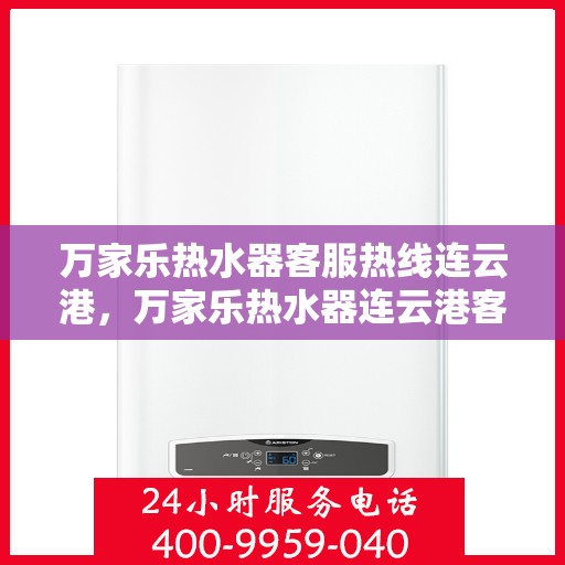 万家乐热水器客服热线连云港，万家乐热水器连云港客服热线详解