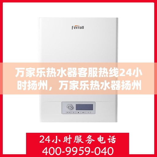 万家乐热水器客服热线24小时扬州，万家乐热水器扬州客服热线全天候服务，温暖您的生活