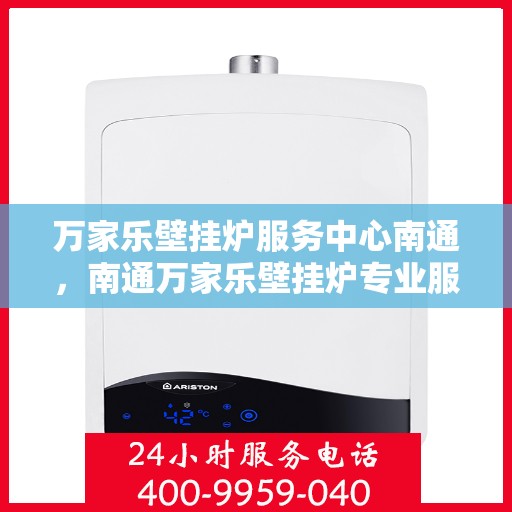 万家乐壁挂炉服务中心南通，南通万家乐壁挂炉专业服务中心，高效维修与保养解决方案