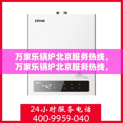 万家乐锅炉北京服务热线，万家乐锅炉北京服务热线，专业团队，为您的锅炉保驾护航