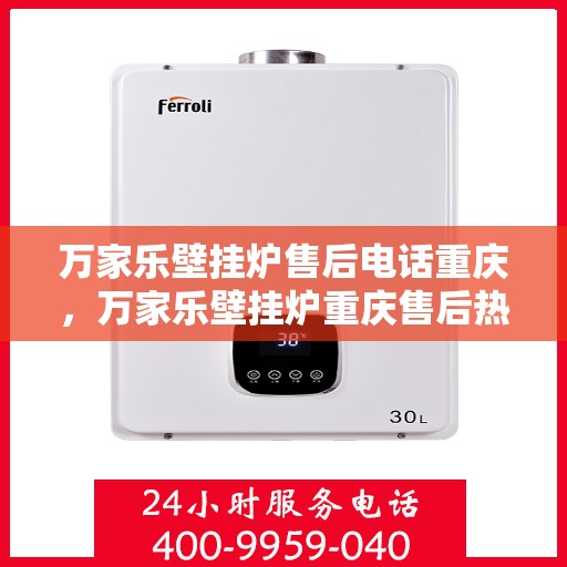 万家乐壁挂炉售后电话重庆，万家乐壁挂炉重庆售后热线及维修服务电话