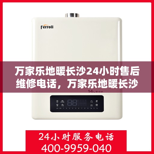 万家乐地暖长沙24小时售后维修电话，万家乐地暖长沙全天候售后维修服务热线