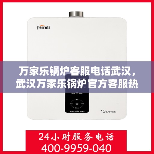 万家乐锅炉客服电话武汉，武汉万家乐锅炉官方客服热线及咨询电话号码