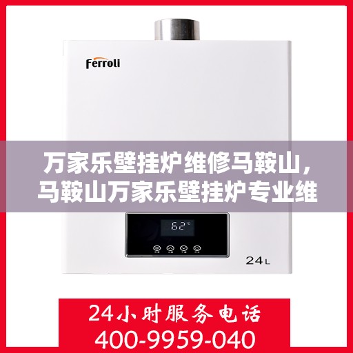万家乐壁挂炉维修马鞍山，马鞍山万家乐壁挂炉专业维修服务
