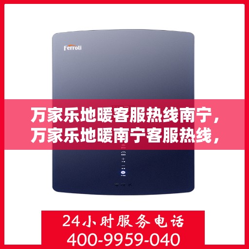 万家乐地暖客服热线南宁，万家乐地暖南宁客服热线，专业解答，温暖您的生活