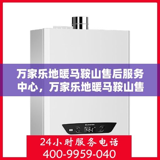 万家乐地暖马鞍山售后服务中心，万家乐地暖马鞍山售后服务中心，专业贴心的地暖服务