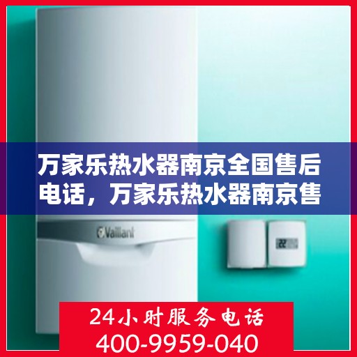 万家乐热水器南京全国售后电话，万家乐热水器南京售后全国服务热线公布