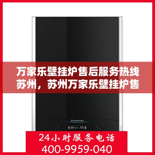 万家乐壁挂炉售后服务热线苏州，苏州万家乐壁挂炉售后服务热线全解析