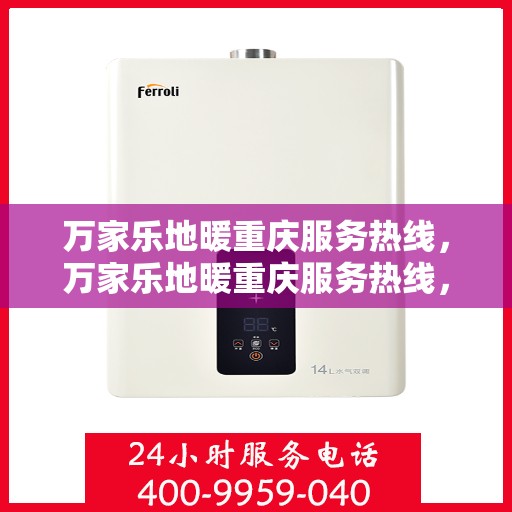 万家乐地暖重庆服务热线，万家乐地暖重庆服务热线，专业品质，温暖您的生活之选