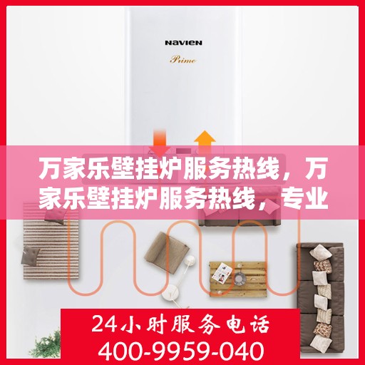 万家乐壁挂炉服务热线，万家乐壁挂炉服务热线，专业团队，贴心服务，为您解决壁挂炉问题