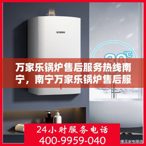 万家乐锅炉售后服务热线南宁，南宁万家乐锅炉售后服务热线专业支持