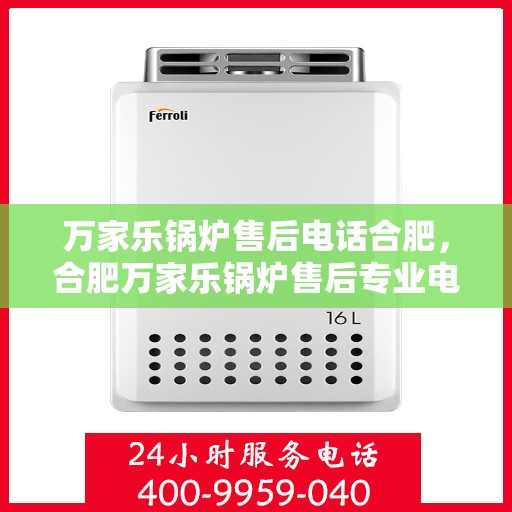 万家乐锅炉售后电话合肥，合肥万家乐锅炉售后专业电话服务