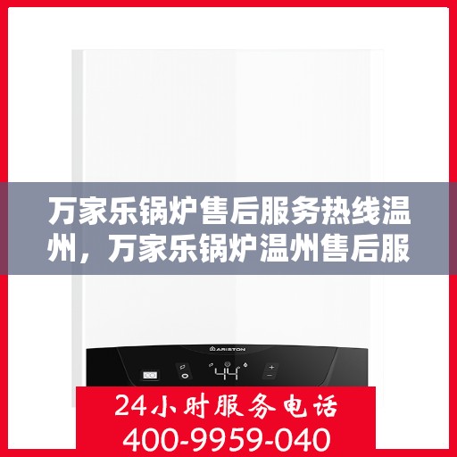 万家乐锅炉售后服务热线温州，万家乐锅炉温州售后服务热线，专业团队为您提供贴心服务