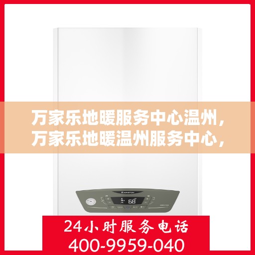 万家乐地暖服务中心温州，万家乐地暖温州服务中心，专业温暖您的生活